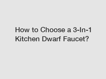 How to Choose a 3-In-1 Kitchen Dwarf Faucet?