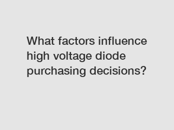 What factors influence high voltage diode purchasing decisions?