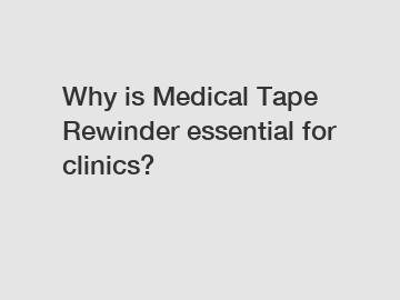 Why is Medical Tape Rewinder essential for clinics?