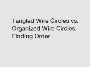 Tangled Wire Circles vs. Organized Wire Circles: Finding Order