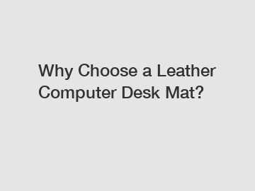 Why Choose a Leather Computer Desk Mat?