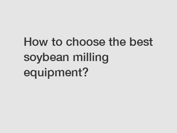 How to choose the best soybean milling equipment?