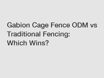 Gabion Cage Fence ODM vs Traditional Fencing: Which Wins?