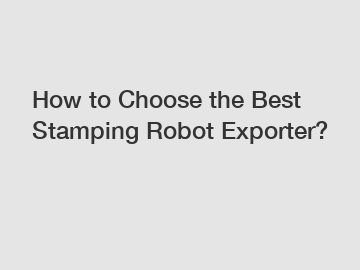 How to Choose the Best Stamping Robot Exporter?