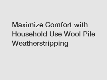 Maximize Comfort with Household Use Wool Pile Weatherstripping