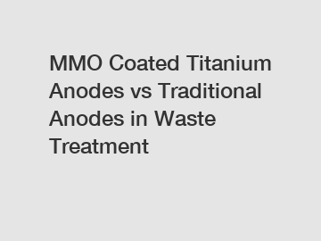 MMO Coated Titanium Anodes vs Traditional Anodes in Waste Treatment