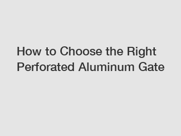 How to Choose the Right Perforated Aluminum Gate