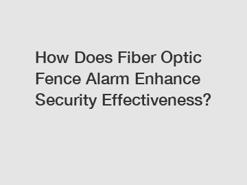 How Does Fiber Optic Fence Alarm Enhance Security Effectiveness?