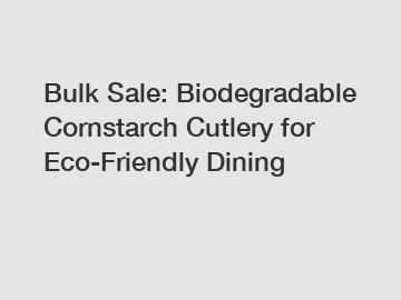 Bulk Sale: Biodegradable Cornstarch Cutlery for Eco-Friendly Dining