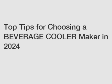 Top Tips for Choosing a BEVERAGE COOLER Maker in 2024