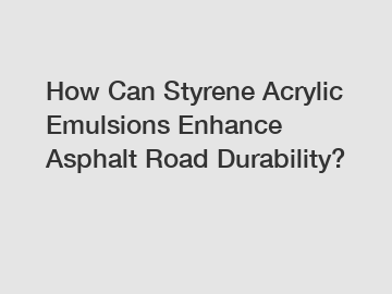 How Can Styrene Acrylic Emulsions Enhance Asphalt Road Durability?