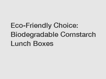 Eco-Friendly Choice: Biodegradable Cornstarch Lunch Boxes