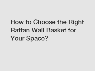 How to Choose the Right Rattan Wall Basket for Your Space?