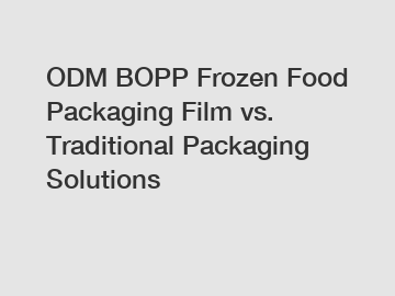 ODM BOPP Frozen Food Packaging Film vs. Traditional Packaging Solutions