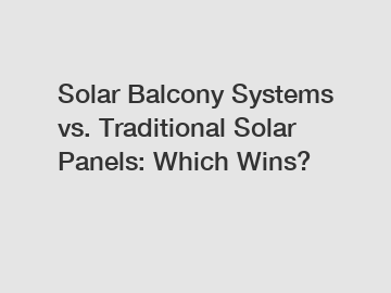 Solar Balcony Systems vs. Traditional Solar Panels: Which Wins?