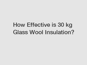 How Effective is 30 kg Glass Wool Insulation?