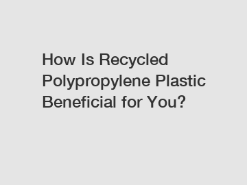 How Is Recycled Polypropylene Plastic Beneficial for You?