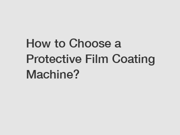 How to Choose a Protective Film Coating Machine?