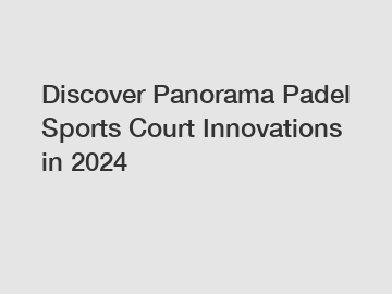 Discover Panorama Padel Sports Court Innovations in 2024