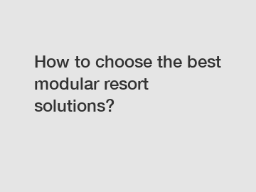 How to choose the best modular resort solutions?