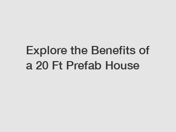 Explore the Benefits of a 20 Ft Prefab House