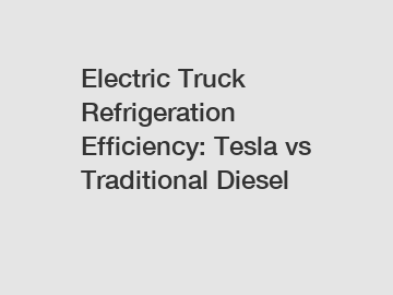 Electric Truck Refrigeration Efficiency: Tesla vs Traditional Diesel