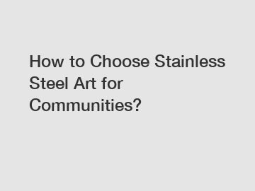 How to Choose Stainless Steel Art for Communities?