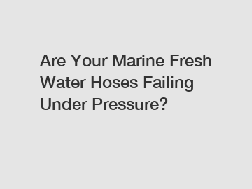 Are Your Marine Fresh Water Hoses Failing Under Pressure?