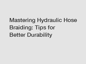 Mastering Hydraulic Hose Braiding: Tips for Better Durability