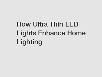 How Ultra Thin LED Lights Enhance Home Lighting