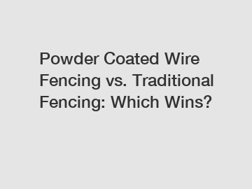 Powder Coated Wire Fencing vs. Traditional Fencing: Which Wins?