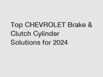 Top CHEVROLET Brake & Clutch Cylinder Solutions for 2024