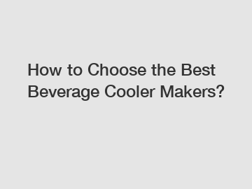 How to Choose the Best Beverage Cooler Makers?