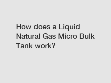 How does a Liquid Natural Gas Micro Bulk Tank work?