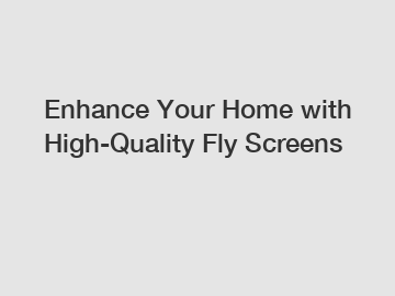 Enhance Your Home with High-Quality Fly Screens Enhance Your Home with High-Quality Fly Screens