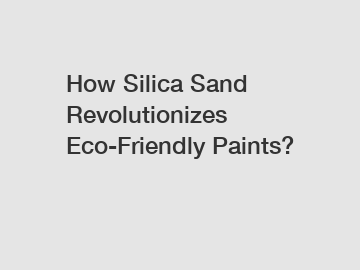 How Silica Sand Revolutionizes Eco-Friendly Paints?