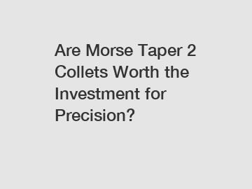 Are Morse Taper 2 Collets Worth the Investment for Precision?