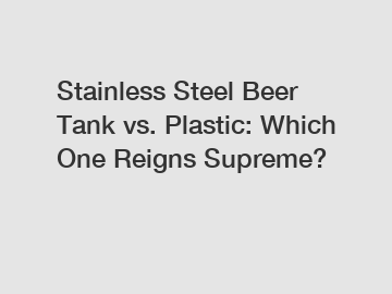 Stainless Steel Beer Tank vs. Plastic: Which One Reigns Supreme?