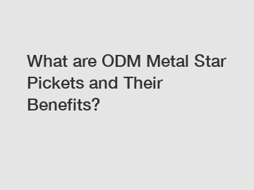 What are ODM Metal Star Pickets and Their Benefits?