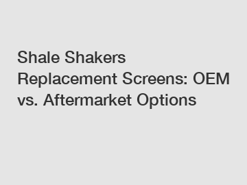 Shale Shakers Replacement Screens: OEM vs. Aftermarket Options