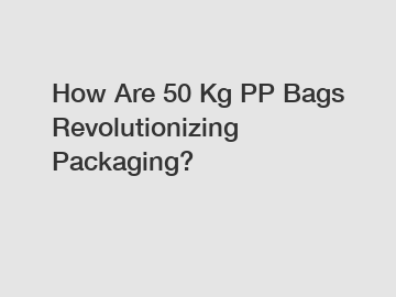 How Are 50 Kg PP Bags Revolutionizing Packaging?