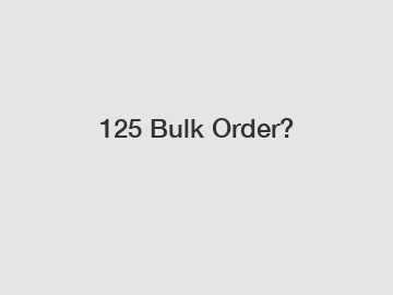 125 Bulk Order?