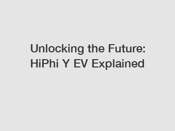 Unlocking the Future: HiPhi Y EV Explained