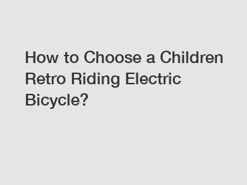 How to Choose a Children Retro Riding Electric Bicycle?