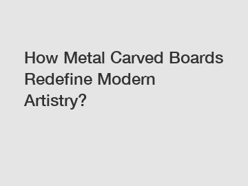 How Metal Carved Boards Redefine Modern Artistry?