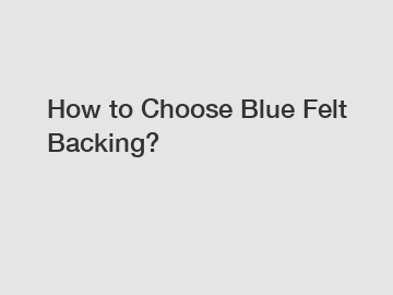 How to Choose Blue Felt Backing?