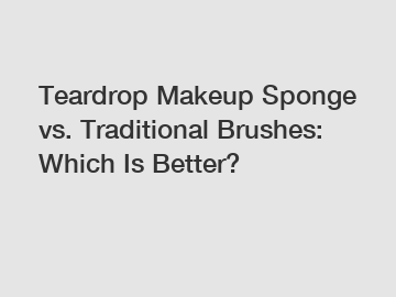 Teardrop Makeup Sponge vs. Traditional Brushes: Which Is Better?