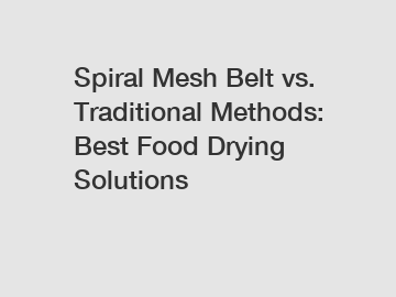 Spiral Mesh Belt vs. Traditional Methods: Best Food Drying Solutions