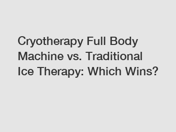 Cryotherapy Full Body Machine vs. Traditional Ice Therapy: Which Wins?