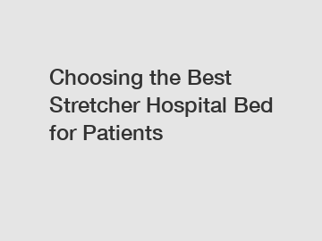 Choosing the Best Stretcher Hospital Bed for Patients